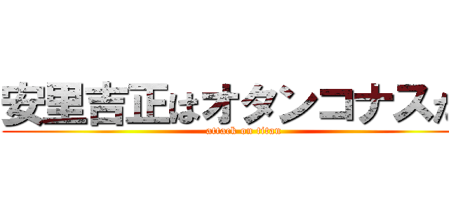 安里吉正はオタンコナスだ！ (attack on titan)