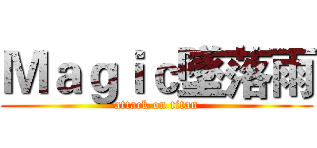 Ｍａｇｉｃ墜落雨 (attack on titan)