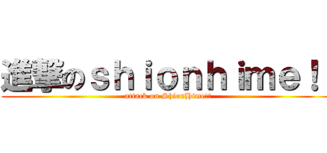 進撃のｓｈｉｏｎｈｉｍｅ！！ (attack on ShionHime!!)