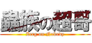 蟲族の超哥 (Zerg on Nobody)