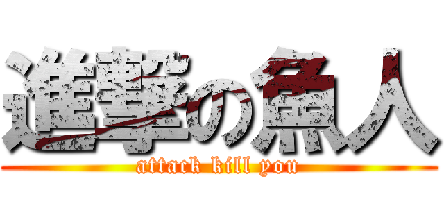 進撃の魚人 (attack kill you)