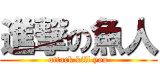 進撃の魚人 (attack kill you)