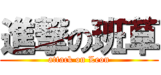 進撃の班草 (attack on Leon)