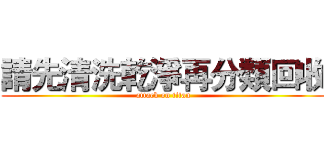 請先清洗乾淨再分類回收 (attack on titan)