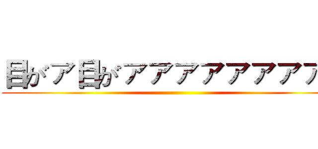 目がァ目がァァァァァァァァァ ()