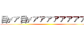 目がァ目がァァァァァァァァァ ()