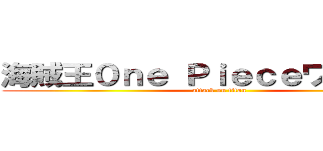 海賊王０ｎｅ Ｐｉｅｃｅワンピース (attack on titan)