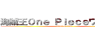 海賊王０ｎｅ Ｐｉｅｃｅワンピース (attack on titan)
