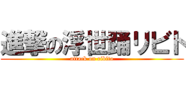 進撃の浮世踊リビト (attack on ribito)