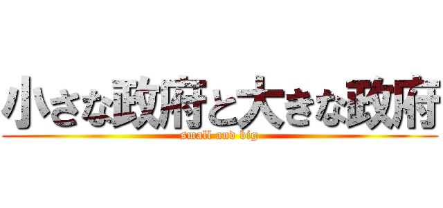 小さな政府と大きな政府 (small and big)