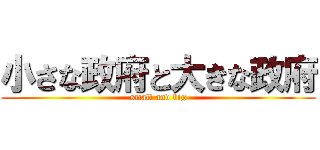 小さな政府と大きな政府 (small and big)