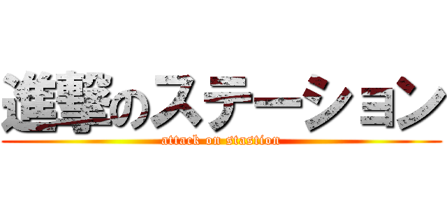 進撃のステーション (attack on stastion)