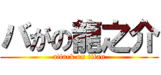 バがの龍之介 (attack on titan)