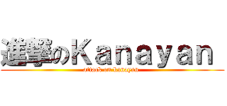 進撃のＫａｎａｙａｎ  (attack on kanayan )