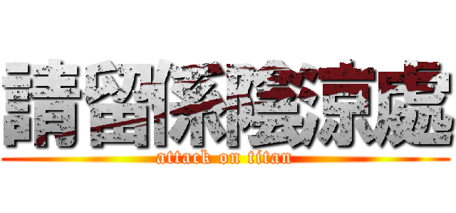 請留係陰涼處 (attack on titan)