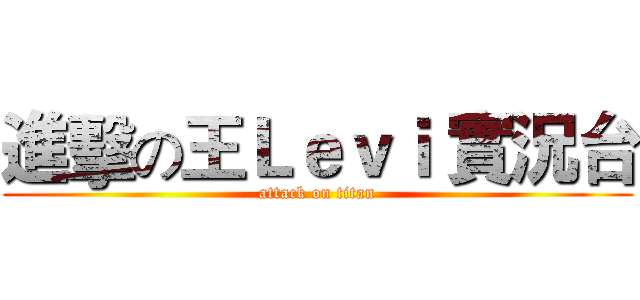 進擊の王Ｌｅｖｉ 實況台 (attack on titan)