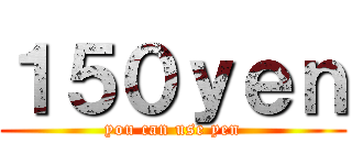 １５０ｙｅｎ (you can use yen)