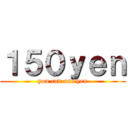 １５０ｙｅｎ (you can use yen)