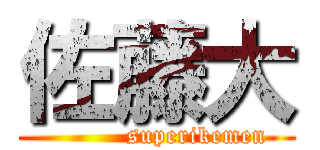 佐藤大 (          superikemen)