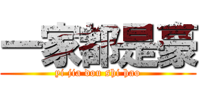 一家都是豪 (yi jia dou shi hao)