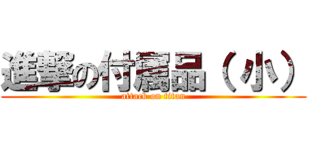 進撃の付属品（ 小） (attack on titan)