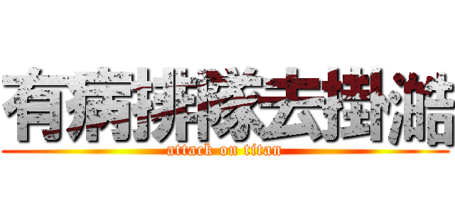 有病排隊去掛澔 (attack on titan)
