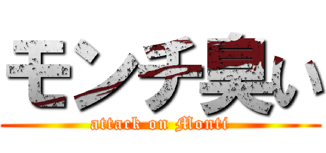 モンチ臭い (attack on Monti)