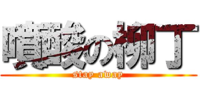 噴酸の柳丁 (stay away)