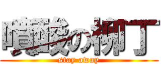 噴酸の柳丁 (stay away)