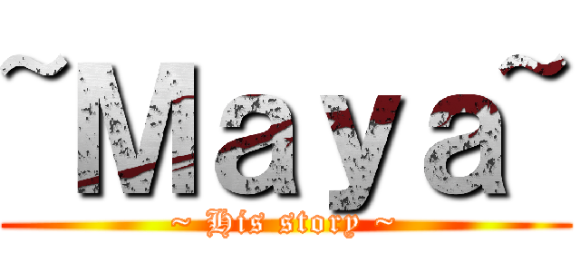 ~Ｍａｙａ~ (~ His story ~)