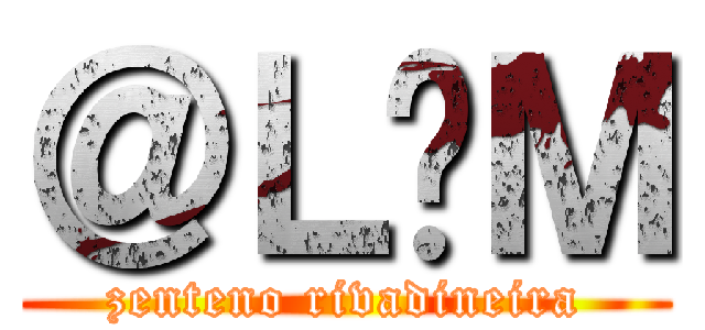 ＠Ｌ£Ｍ (zenteno rivadineira)