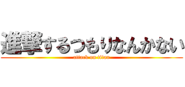 進撃するつもりなんかない (attack on titan)