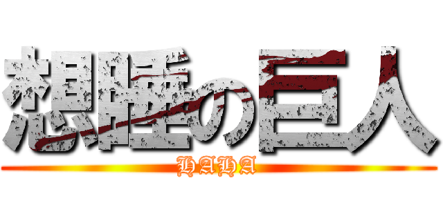 想睡の巨人 (HAHA)