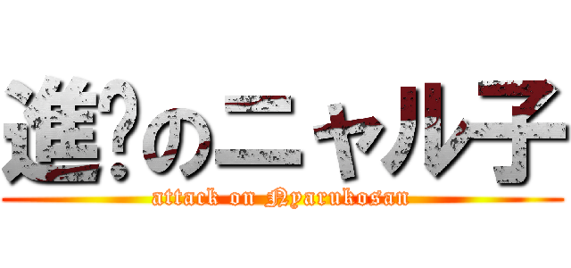 進擊のニャル子 (attack on Nyarukosan)