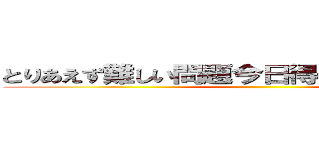 とりあえず難しい問題今日得た知識で説明して ()