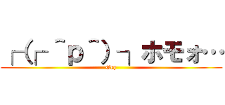 ┌（┌ ＾ｐ＾）┐ホモォ… (Gey)