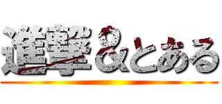 進撃＆とある ()