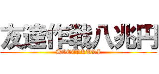 友達作戦八兆円 (BOTTAKURI)