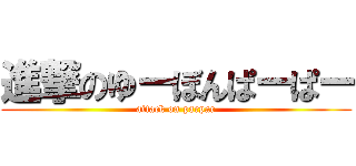 進撃のゆーぼんぱーぱー (attack on parpar)