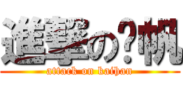進撃の凯帆 (attack on kaihan)