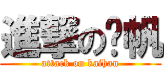 進撃の凯帆 (attack on kaihan)