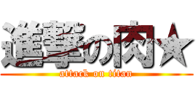 進撃の肉★ (attack on titan)