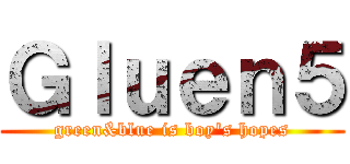 Ｇｌｕｅｎ５ (green&blue is boy's hopes)