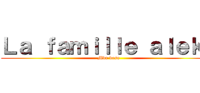 Ｌａ ｆａｍｉｌｌｅ ａｌｅｋｓ (Mdr deso)