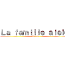 Ｌａ ｆａｍｉｌｌｅ ａｌｅｋｓ (Mdr deso)