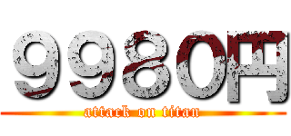 ９９８０円 (attack on titan)