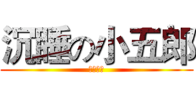 沉睡の小五郎 (小栗智君)