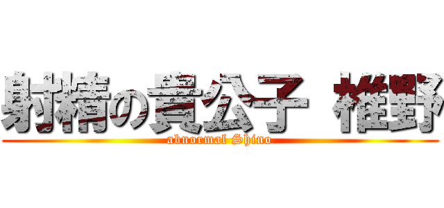 射精の貴公子 椎野 (abnormal Shino)