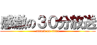 感激の３０分放送 (attack on titan)