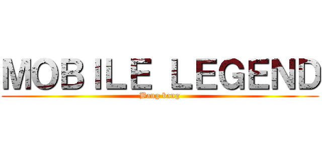 ＭＯＢＩＬＥ ＬＥＧＥＮＤ (Bang bang)